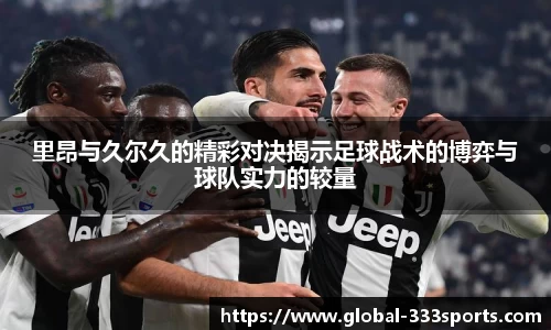 里昂与久尔久的精彩对决揭示足球战术的博弈与球队实力的较量