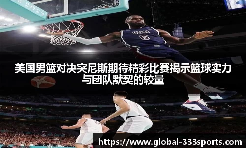 美国男篮对决突尼斯期待精彩比赛揭示篮球实力与团队默契的较量