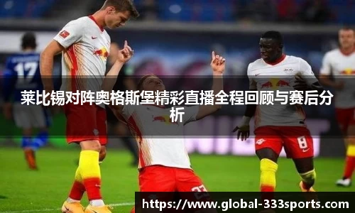莱比锡对阵奥格斯堡精彩直播全程回顾与赛后分析